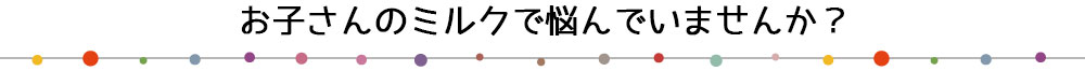 お子さんのミルクで悩んでいませんか?